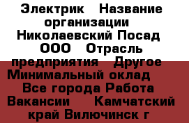 Электрик › Название организации ­ Николаевский Посад, ООО › Отрасль предприятия ­ Другое › Минимальный оклад ­ 1 - Все города Работа » Вакансии   . Камчатский край,Вилючинск г.